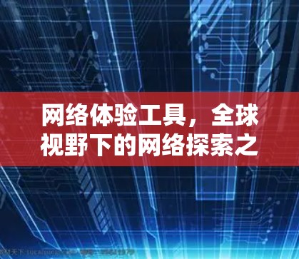网络体验工具,全球视野下的网络探索之旅 网络体验工具,全球视野下的网络探索之旅
