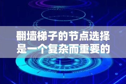 翻墙梯子的节点选择是一个复杂而重要的过程,涉及多个因素的综合考量。以下是对这一问题的分步解决方案 翻墙梯子的节点选择是一个复杂而重要的过程,涉及多个因素的综合考量。以下是对这一问题的分步解决方案