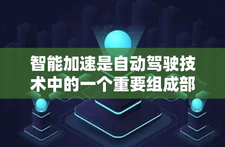 智能加速是自动驾驶技术中的一个重要组成部分，其主要作用是通过传感器和算法结合，实现车辆在复杂道路上的自动加速和减速，以提高车辆的驾驶性能和安全性。以下是智能加速的具体分析