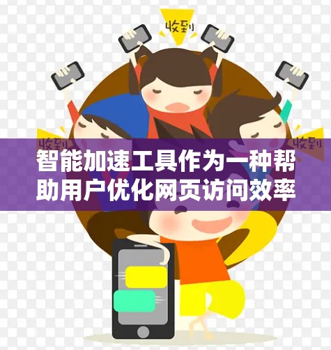智能加速工具作为一种帮助用户优化网页访问效率的工具，具有多种功能和优势。以下是对智能加速工具的详细评测