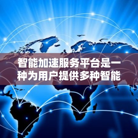 智能加速服务平台是一种为用户提供多种智能加速解决方案的工具,旨在提高计算效率和性能。以下是关于该平台的详细总结 智能加速服务平台是一种为用户提供多种智能加速解决方案的工具,旨在提高计算效率和性能。以下是关于该平台的详细总结