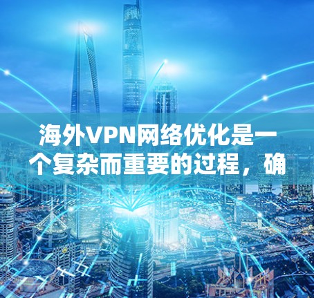 海外VPN网络优化是一个复杂而重要的过程,确保VPN服务的质量和安全。以下是一些优化的步骤和方法,帮助您提升海外VPN网络的性能和稳定性 海外VPN网络优化是一个复杂而重要的过程,确保VPN服务的质量和安全。以下是一些优化的步骤和方法,帮助您提升海外VPN网络的性能和稳定性
