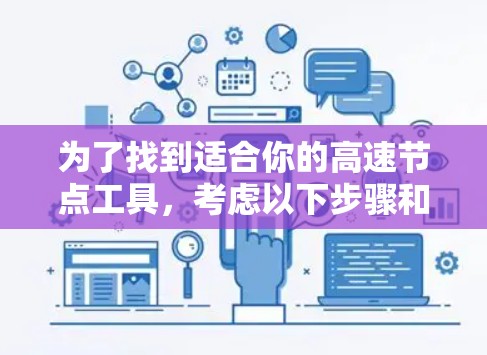 为了找到适合你的高速节点工具,考虑以下步骤和选择 为了找到适合你的高速节点工具,考虑以下步骤和选择