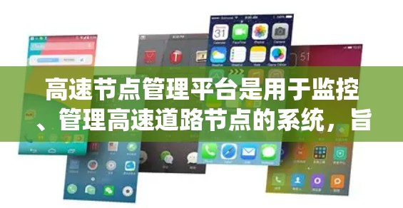 高速节点管理平台是用于监控、管理高速道路节点的系统,旨在优化交通流量、提高安全性和效率。以下是对高速节点管理平台的详细总结 高速节点管理平台是用于监控、管理高速道路节点的系统,旨在优化交通流量、提高安全性和效率。以下是对高速节点管理平台的详细总结