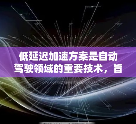 低延迟加速方案是自动驾驶领域的重要技术，旨在提升车辆在复杂交通环境下的响应速度和准确性。以下是对这一技术的详细分析和解决方案