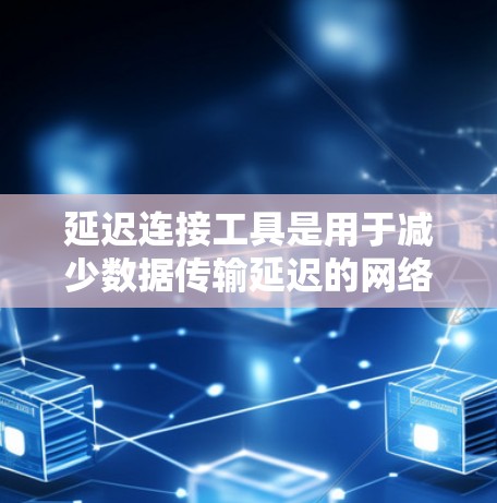 延迟连接工具是用于减少数据传输延迟的网络优化工具,广泛应用于提升网络性能。以下是对延迟连接工具的详细分析和解决方案 延迟连接工具是用于减少数据传输延迟的网络优化工具,广泛应用于提升网络性能。以下是对延迟连接工具的详细分析和解决方案