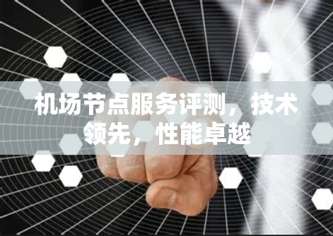 机场节点服务评测,技术领先,性能卓越 机场节点服务评测,技术领先,性能卓越