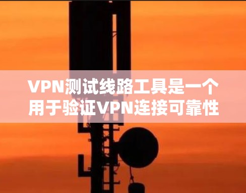 VPN测试线路工具是一个用于验证VPN连接可靠性的工具，可以帮助用户了解其安全性。以下是一些常见的VPN测试工具和方法