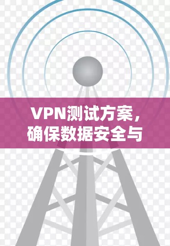 VPN测试方案,确保数据安全与稳定 VPN测试方案,确保数据安全与稳定