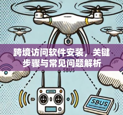 跨境访问软件安装,关键步骤与常见问题解析 跨境访问软件安装,关键步骤与常见问题解析