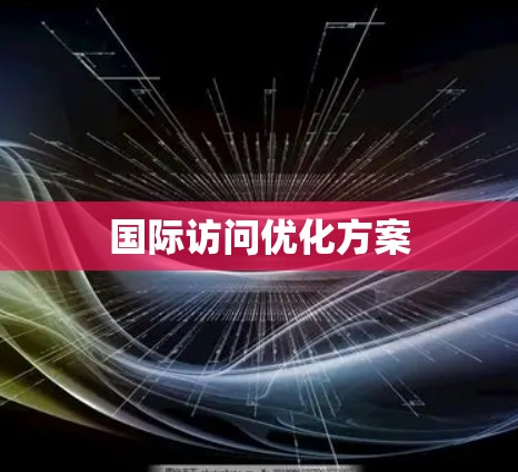 国际访问优化方案 国际访问优化方案