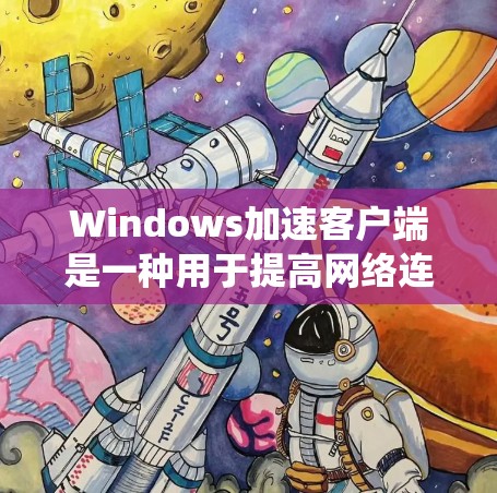Windows加速客户端是一种用于提高网络连接速度和稳定性的技术和工具。它通常通过加速网络连接、缓存缓存策略、服务器负载均衡等方法，帮助用户在Windows系统中高效地连接到其他服务器或网络设备