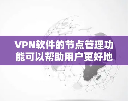 <strong>VPN软件</strong>的节点管理功能可以帮助用户更好地管理网络环境，确保安全性和稳定性。以下是一些常见的节点管理功能及其操作说明