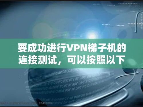 要成功进行VPN梯子机的连接测试，可以按照以下步骤进行