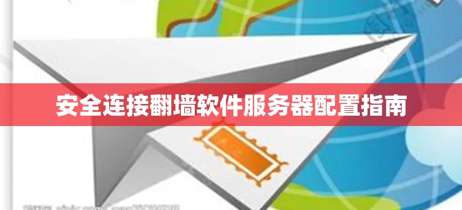 安全连接翻墙软件服务器配置指南 安全连接翻墙软件服务器配置指南