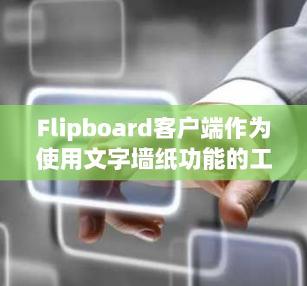 Flipboard客户端作为使用文字墙纸功能的工具,最新版本Flipboard Beta 3提供了丰富的扩展功能和改进,适合展示内容。以下是详细的解决方案 Flipboard客户端作为使用文字墙纸功能的工具,最新版本Flipboard Beta 3提供了丰富的扩展功能和改进,适合展示内容。以下是详细的解决方案