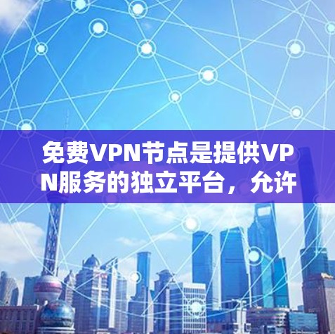免费VPN节点是提供VPN服务的独立平台,允许用户在线访问并使用VPN功能,但通常需要一定的条件或付费订阅。以下是一些免费VPN节点的常见平台,以及它们的基本情况 免费VPN节点是提供VPN服务的独立平台,允许用户在线访问并使用VPN功能,但通常需要一定的条件或付费订阅。以下是一些免费VPN节点的常见平台,以及它们的基本情况