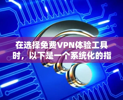 在选择免费VPN体验工具时，以下是一个系统化的指南，帮助你做出明智的选择