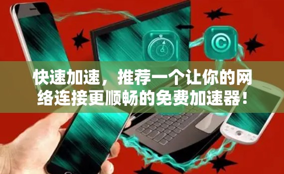 快速加速，推荐一个让你的网络连接更顺畅的免费加速器！