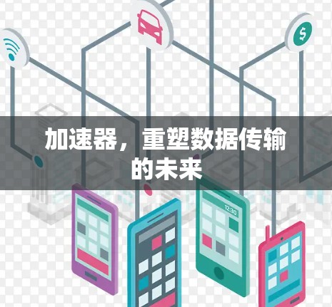 加速器,重塑数据传输的未来 加速器,重塑数据传输的未来