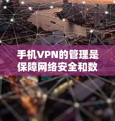 手机VPN的管理是保障网络安全和数据保护的关键步骤。以下是对手机VPN管理的详细指南，帮助您确保设置和管理的正确性