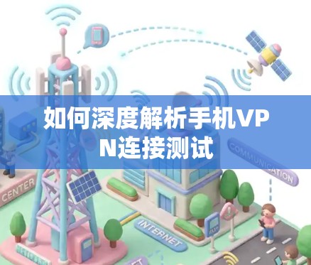 如何深度解析手机VPN连接测试 如何深度解析手机VPN连接测试