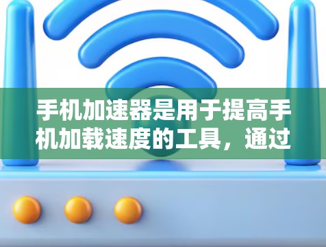 手机加速器是用于提高手机加载速度的工具，通过优化网页加载和数据库访问，加速器可以帮助提升手机的用户体验。以下是一些常见的加速器和如何测试它们的体验
