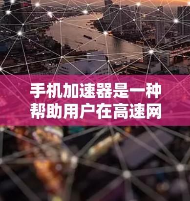 手机加速器是一种帮助用户在高速网络下运行应用的工具，通过自动调整参数来优化性能。以下是对手机加速器性能分析的详细总结