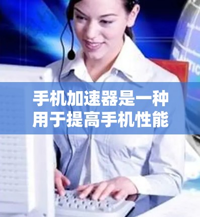 手机加速器是一种用于提高手机性能的工具，通过加速网络、应用、视频播放和游戏等，提升用户体验。以下是一个详细的使用指南