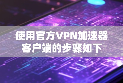 使用官方VPN加速器客户端的步骤如下