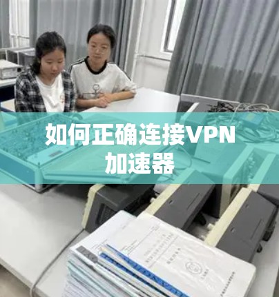 如何正确连接VPN加速器 如何正确连接VPN加速器
