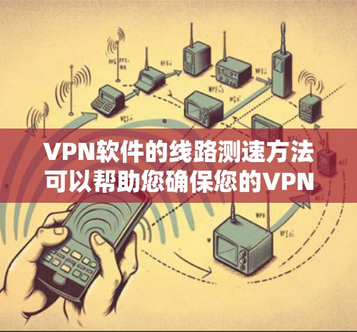 <strong>VPN软件</strong>的线路测速方法可以帮助您确保您的VPN连接稳定，防止被恶意软件或钓鱼网站攻击。以下是几种常见的测试方法