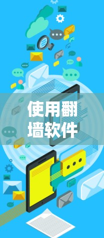 使用翻墙软件解决访问限制问题的步骤如下 使用翻墙软件解决访问限制问题的步骤如下
