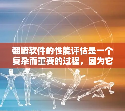 翻墙软件的性能评估是一个复杂而重要的过程，因为它直接影响用户体验和网络稳定性。以下是一个更详细的指南，帮助您更好地评估翻墙软件的性能