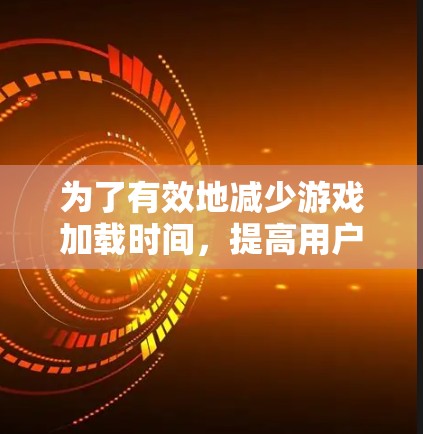 为了有效地减少游戏加载时间,提高用户体验,您可以按照以下步骤选择和使用游戏加速器 为了有效地减少游戏加载时间,提高用户体验,您可以按照以下步骤选择和使用游戏加速器