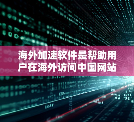 海外加速软件是帮助用户在海外访问中国网站时获得更好的速度和体验的工具。以下是对这些软件的详细分析和推荐 海外加速软件是帮助用户在海外访问中国网站时获得更好的速度和体验的工具。以下是对这些软件的详细分析和推荐