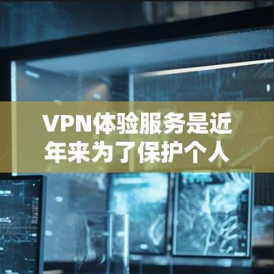 VPN体验服务是近年来为了保护个人隐私和商业信息而发展起来的一种网络服务。以下是关于VPN体验服务的详细介绍