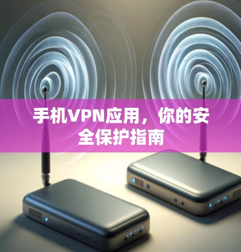 手机VPN应用,你的安全保护指南 手机VPN应用,你的安全保护指南