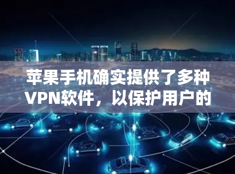 苹果手机确实提供了多种<strong>VPN软件</strong>，以保护用户的数据安全。以下是苹果手机的几款常用的<strong>VPN软件</strong>