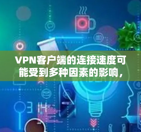 <strong>VPN客户端</strong>的连接速度可能受到多种因素的影响，包括网络连接速度、VPN服务器的响应速度、防火墙设置以及客户端的配置等。以下是可能的原因以及解决方法