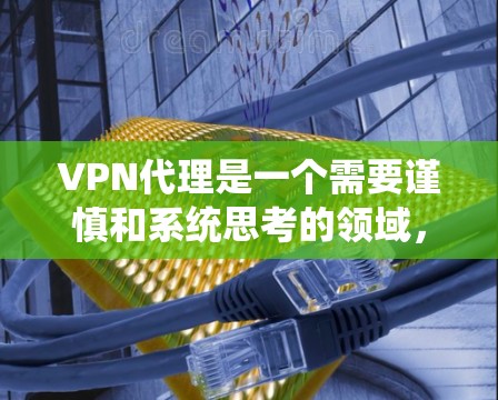 VPN代理是一个需要谨慎和系统思考的领域,以下是逐步的建议 VPN代理是一个需要谨慎和系统思考的领域,以下是逐步的建议