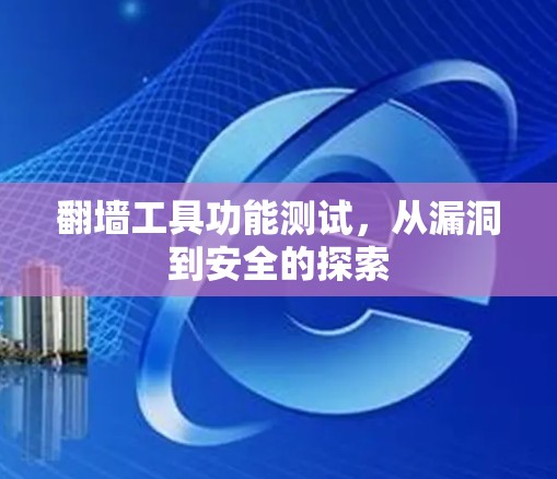 翻墙工具功能测试,从漏洞到安全的探索 翻墙工具功能测试,从漏洞到安全的探索