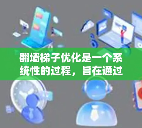 翻墙梯子优化是一个系统性的过程,旨在通过优化翻墙梯子结构和相关技术,提升网络性能和可靠性。以下是对翻墙梯子优化的总结和步骤 翻墙梯子优化是一个系统性的过程,旨在通过优化翻墙梯子结构和相关技术,提升网络性能和可靠性。以下是对翻墙梯子优化的总结和步骤