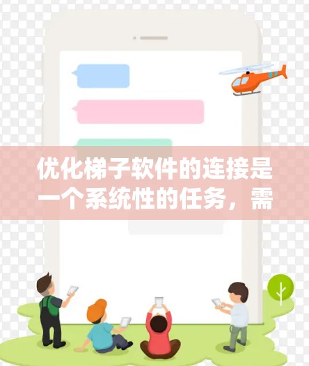 优化梯子软件的连接是一个系统性的任务,需要综合考虑多个因素。以下是一个有条理的优化步骤指南 优化梯子软件的连接是一个系统性的任务,需要综合考虑多个因素。以下是一个有条理的优化步骤指南