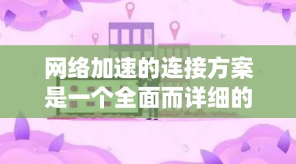 <strong>网络加速</strong>的连接方案是一个全面而详细的系统，旨在提升网络性能。以下是该方案的详细设计