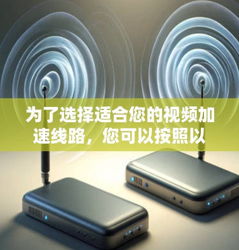 为了选择适合您的视频加速线路，您可以按照以下步骤进行