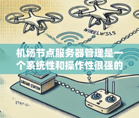 机场节点服务器管理是一个系统性和操作性很强的过程，涉及多个方面，包括服务器配置、网络维护、安全监控、系统优化等。以下是对这一过程的详细说明
