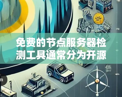 免费的节点服务器检测工具通常分为开源和付费两种类型。以下是几个免费的节点服务器检测工具推荐，适用于大多数需求