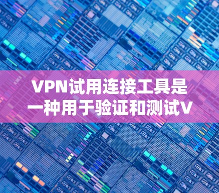 VPN试用连接工具是一种用于验证和测试VPN连接的工具，主要包括以下几种