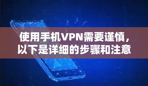 使用手机VPN需要谨慎,以下是详细的步骤和注意事项 使用手机VPN需要谨慎,以下是详细的步骤和注意事项